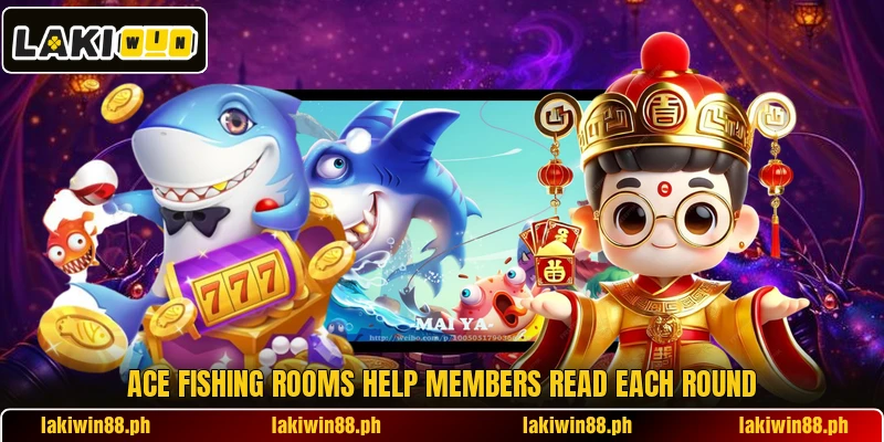 Ace Fishing rooms help members read each round Ace Fishing rooms help members read each round